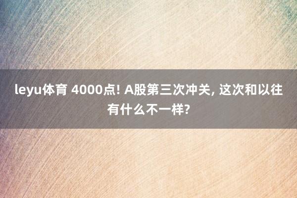 leyu体育 4000点! A股第三次冲关, 这次和以往有什么不一样?