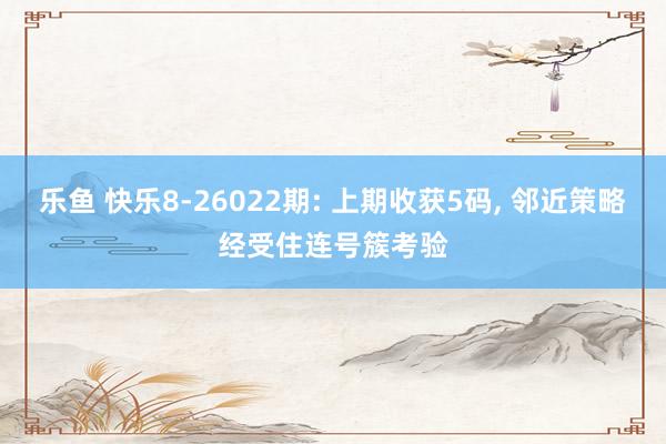 乐鱼 快乐8-26022期: 上期收获5码, 邻近策略经受住连号簇考验