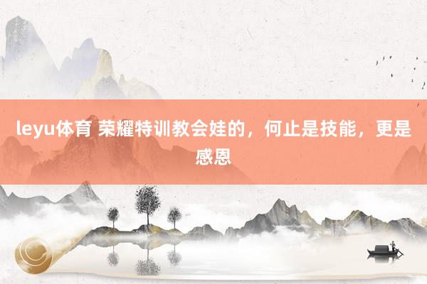 leyu体育 荣耀特训教会娃的，何止是技能，更是感恩
