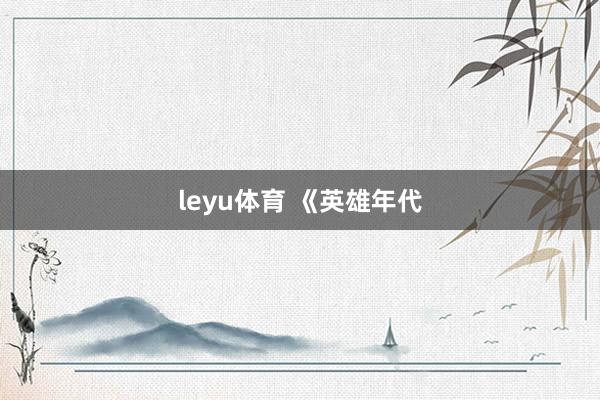 leyu体育 《英雄年代