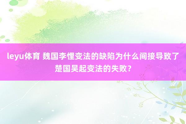 leyu体育 魏国李悝变法的缺陷为什么间接导致了楚国吴起变法的失败？