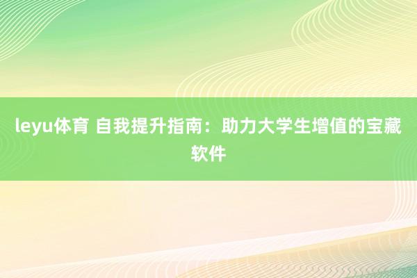 leyu体育 自我提升指南：助力大学生增值的宝藏软件