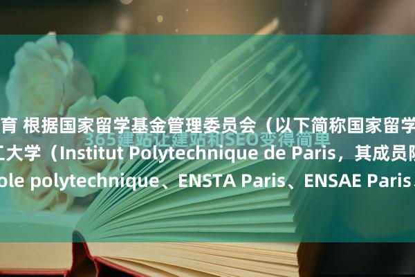 leyu体育 根据国家留学基金管理委员会(以下简称国家留学基金委)与法国巴黎综合理工大学(Institut Polytechnique de Paris,其成员院校包含Ecole polytechnique、ENSTA Paris、ENSAE Paris、Télécom Paris、Télécom Su...