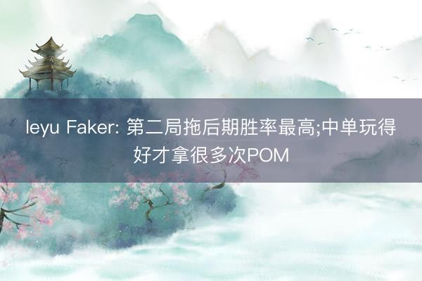 leyu Faker: 第二局拖后期胜率最高;中单玩得好才拿很多次POM
