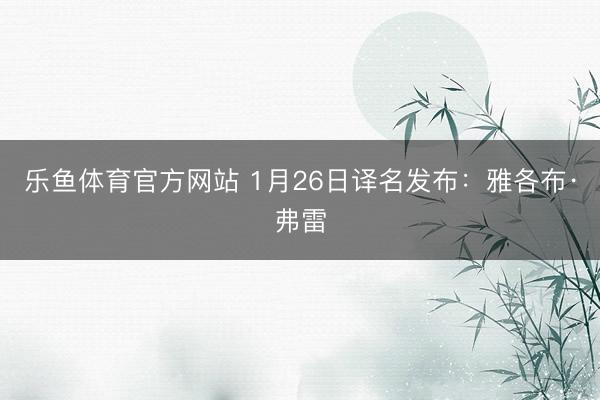 乐鱼体育官方网站 1月26日译名发布：雅各布·弗雷