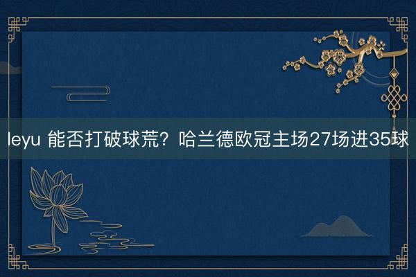 leyu 能否打破球荒？哈兰德欧冠主场27场进35球