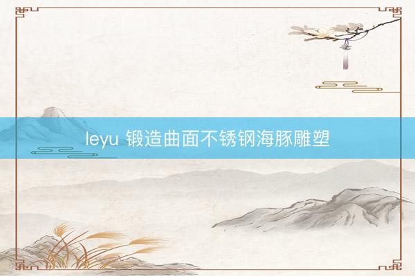 leyu 锻造曲面不锈钢海豚雕塑