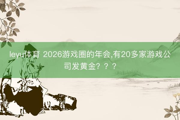 leyu体育 2026游戏圈的年会,有20多家游戏公司发黄金???