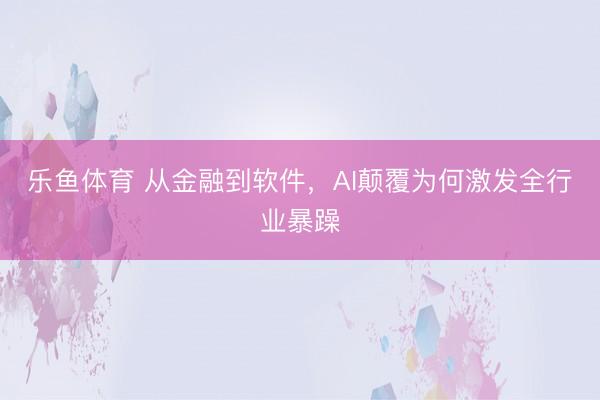 乐鱼体育 从金融到软件，AI颠覆为何激发全行业暴躁