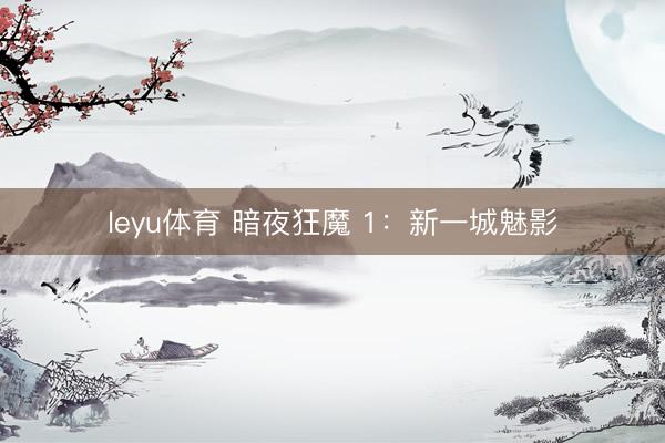 leyu体育 暗夜狂魔 1：新一城魅影