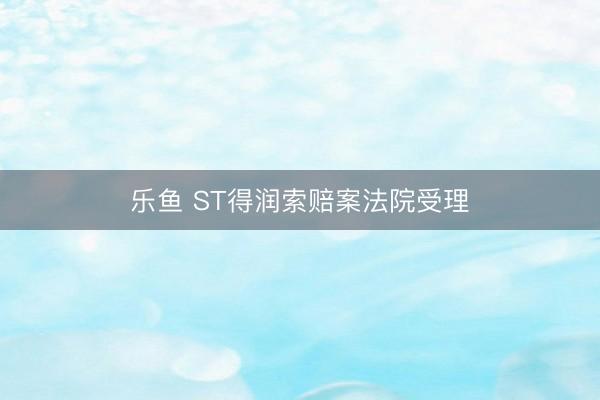 乐鱼 ST得润索赔案法院受理