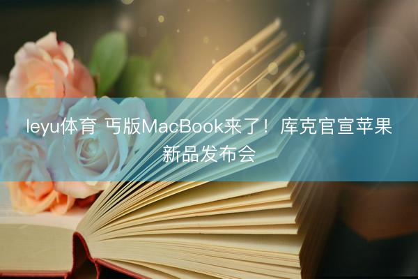 leyu体育 丐版MacBook来了！库克官宣苹果新品发布会