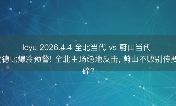 leyu 2026.4.4 全北当代 vs 蔚山当代 当代德比爆冷预警! 全北主场绝地反击， 蔚山不败别传要碎?