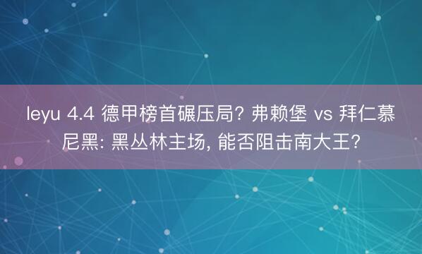 leyu 4.4 德甲榜首碾压局? 弗赖堡 vs 拜仁慕尼黑: 黑丛林主场, 能否阻击南大王?