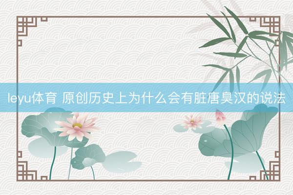leyu体育 原创历史上为什么会有脏唐臭汉的说法