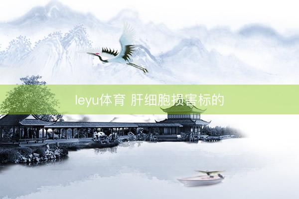 leyu体育 肝细胞损害标的