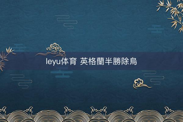 leyu体育 英格蘭半勝除烏