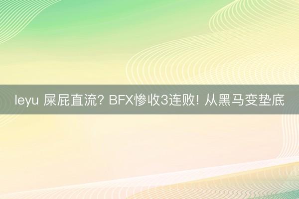 leyu 屎屁直流? BFX惨收3连败! 从黑马变垫底