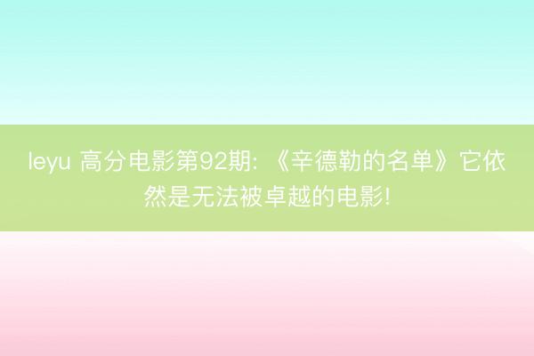 leyu 高分电影第92期: 《辛德勒的名单》它依然是无法被卓越的电影!