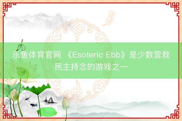 乐鱼体育官网 《Esoteric Ebb》是少数营救民主持念的游戏之一