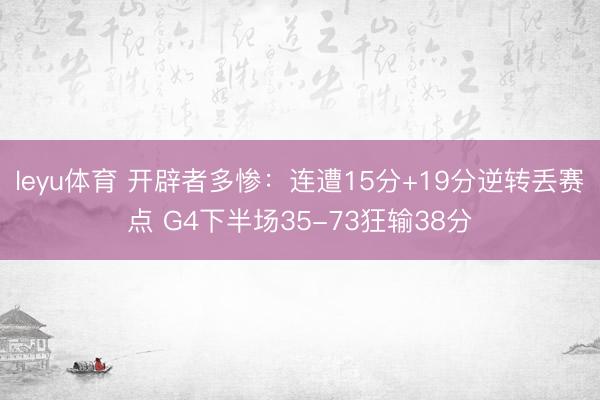 leyu体育 开辟者多惨：连遭15分+19分逆转丢赛点 G4下半场35-73狂输38分