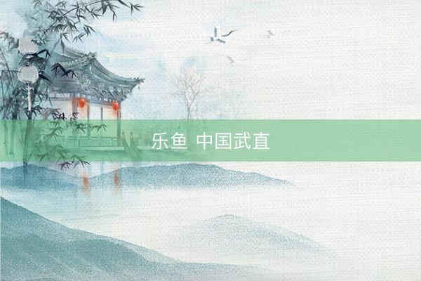 乐鱼 中国武直